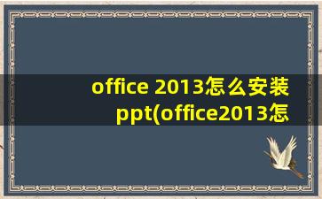 office 2013怎么安装ppt(office2013怎么安装教程)